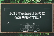 報名2018年高級會計職稱考試 你準(zhǔn)備好了嗎?