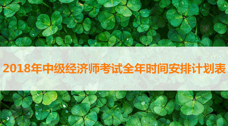 2018年中級經(jīng)濟(jì)師考試全年時間安排計劃表