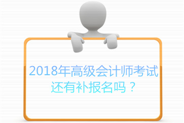 2018年高級(jí)會(huì)計(jì)師考試還有補(bǔ)報(bào)名嗎？