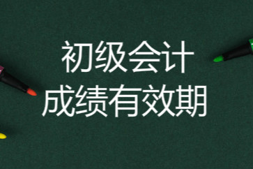 初級(jí)會(huì)計(jì)成績有效期是多長時(shí)間？