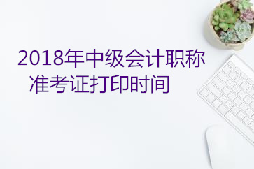 中級(jí)會(huì)計(jì)準(zhǔn)考證打印時(shí)間