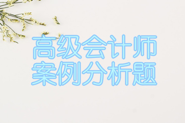 2018年高級會計師案例分析匯總