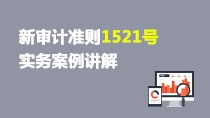 新審計(jì)準(zhǔn)則1521號(hào)實(shí)務(wù)案例講解