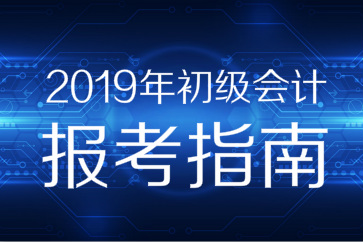 2019年初級會計職稱報考指南搶先看，你想知道的都在這！