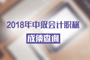 2018年中級會計成績查詢時間是哪天？