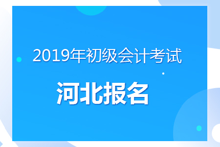 河北2019年初級會(huì)計(jì)報(bào)名時(shí)間及考務(wù)安排通知