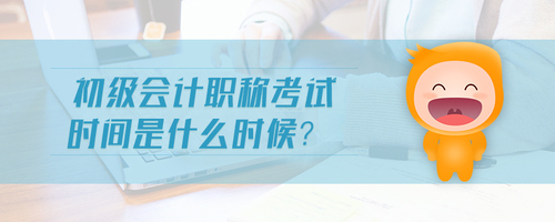 初級(jí)會(huì)計(jì)職稱考試時(shí)間是什么時(shí)候