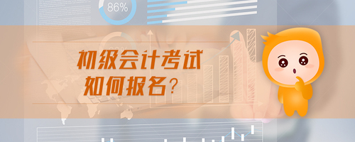 初級(jí)會(huì)計(jì)考試如何報(bào)名