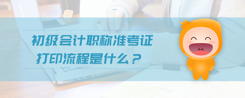 初級(jí)會(huì)計(jì)職稱準(zhǔn)考證打印流程是什么