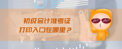 初級會計準(zhǔn)考證打印入口在哪里