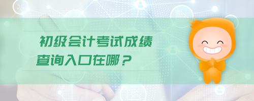 初級會計考試成績查詢入口在哪