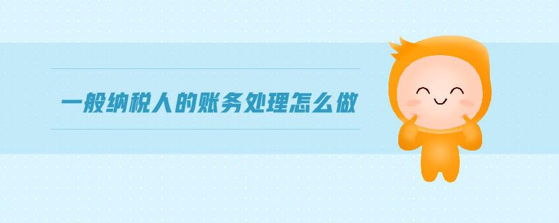 一般納稅人的賬務(wù)處理怎么做
