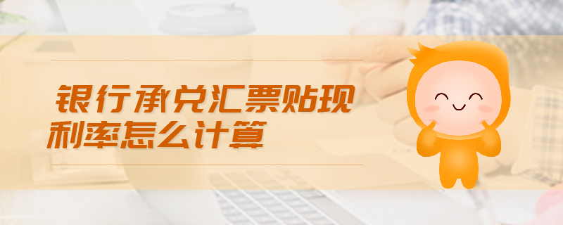 銀行承兌匯票貼現(xiàn)利率怎么計算
