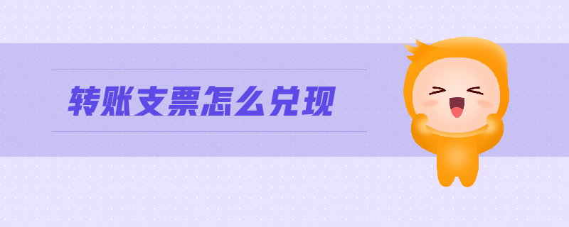 轉(zhuǎn)賬支票怎么兌現(xiàn)