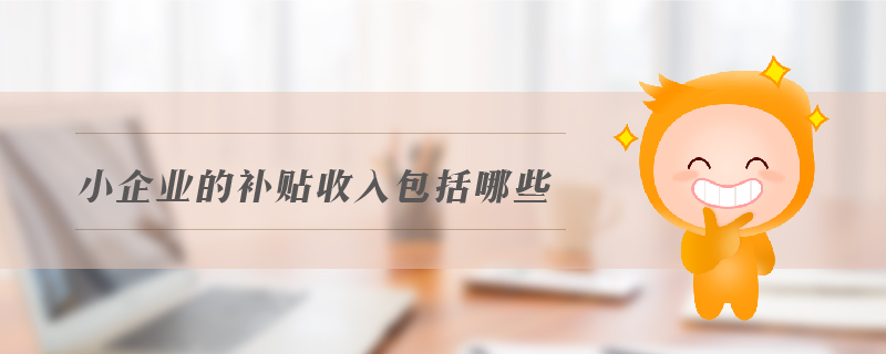 小企業(yè)的補貼收入包括哪些