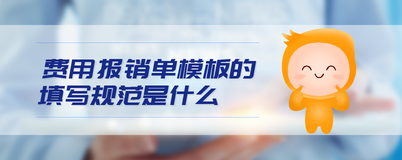 費(fèi)用報(bào)銷單模板的填寫規(guī)范是什么