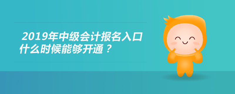 2019年中級會計報名入口什么時候能夠開通？