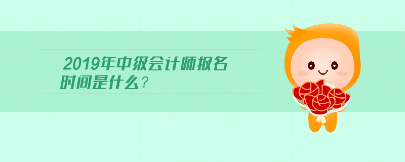 2019年中級會計師報名時間是什么？