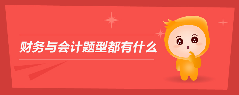 財(cái)務(wù)與會(huì)計(jì)題型都有什么
