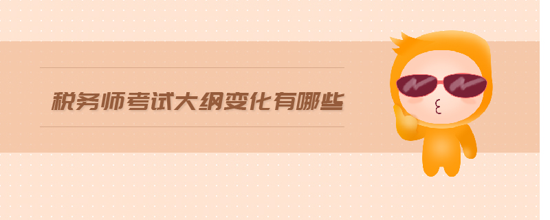 稅務(wù)師考試大綱變化有哪些