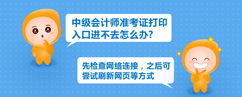 中級(jí)會(huì)計(jì)師準(zhǔn)考證打印入口進(jìn)不去怎么辦