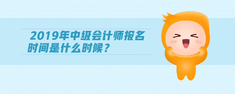 2019年中級(jí)會(huì)計(jì)師報(bào)名時(shí)間是什么時(shí)候