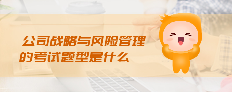 公司戰(zhàn)略與風險管理的考試題型是什么