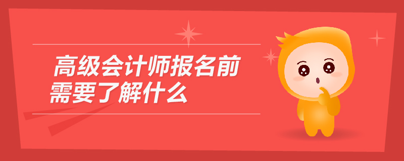 高級(jí)會(huì)計(jì)師報(bào)名前需要了解什么