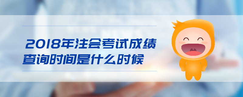 2018年注會考試成績查詢時間是什么時候