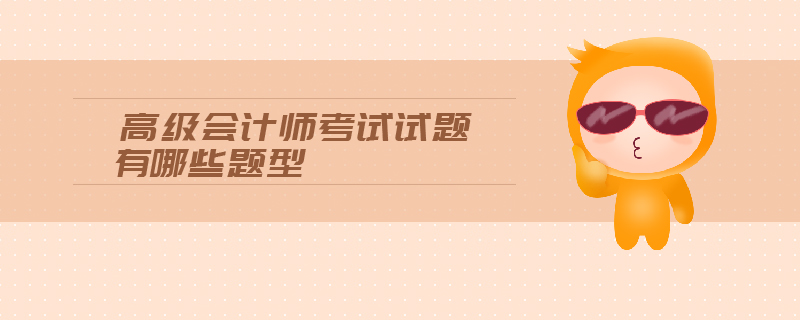 高級(jí)會(huì)計(jì)師考試試題有哪些題型