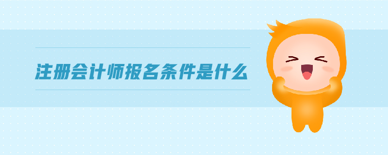 注冊會計師報名條件是什么
