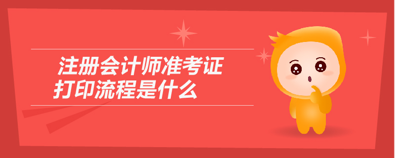 注冊會計師準(zhǔn)考證打印流程是什么