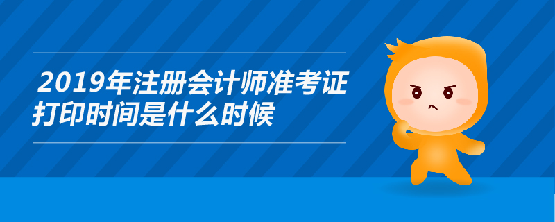 2019年注冊(cè)會(huì)計(jì)師準(zhǔn)考證打印時(shí)間是什么時(shí)候