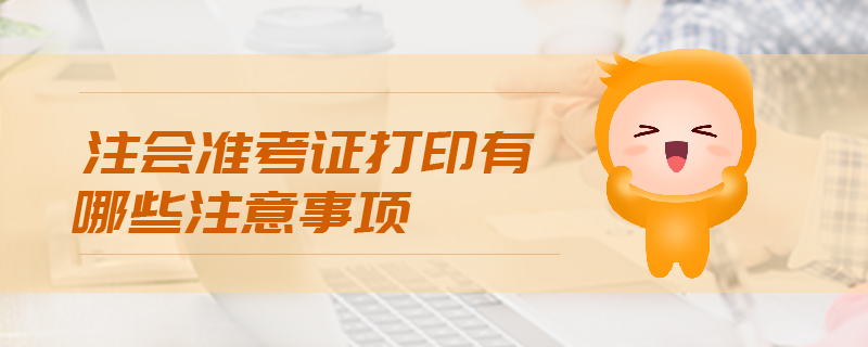 注會(huì)準(zhǔn)考證打印有哪些注意事項(xiàng)