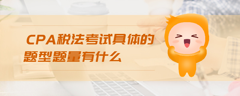 CPA稅法考試具體的題型題量有什么