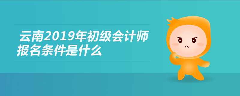 云南2019年初級會計師報名條件