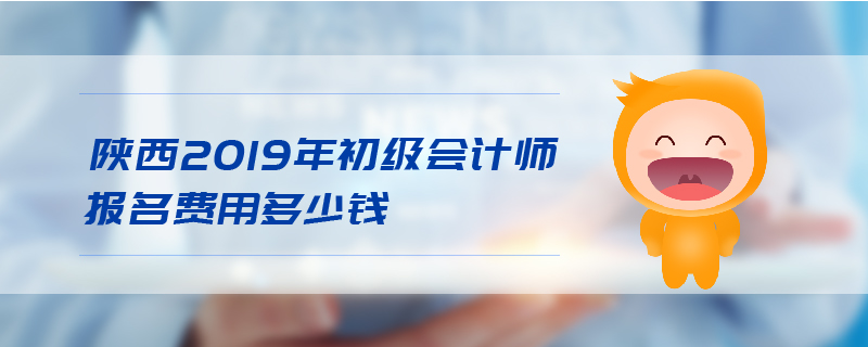 陜西2019年初級會計師報名費用多少錢