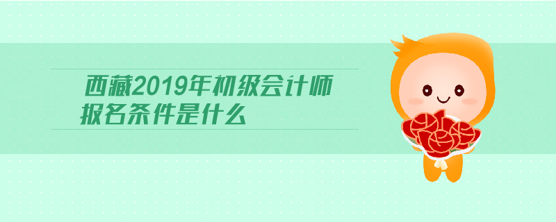 西藏2019年初級(jí)會(huì)計(jì)師報(bào)名條件