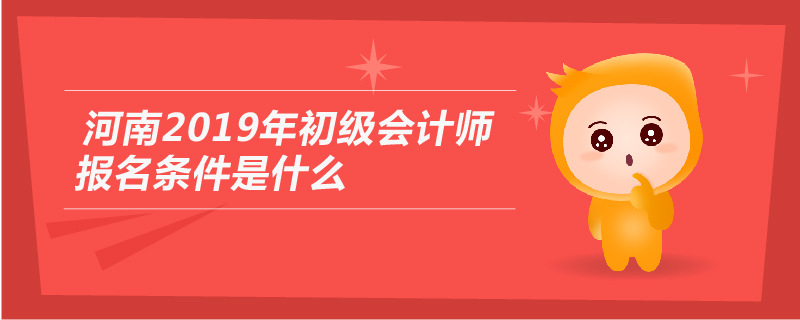 河南2019年初級(jí)會(huì)計(jì)師報(bào)名條件是什么