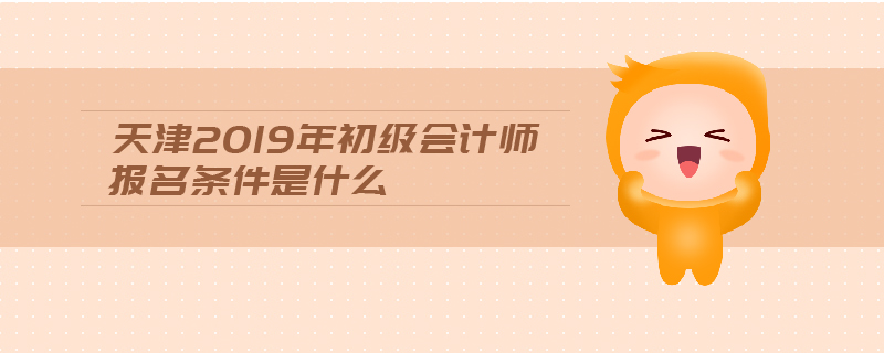 天津2019年初級(jí)會(huì)計(jì)師報(bào)名條件是什么