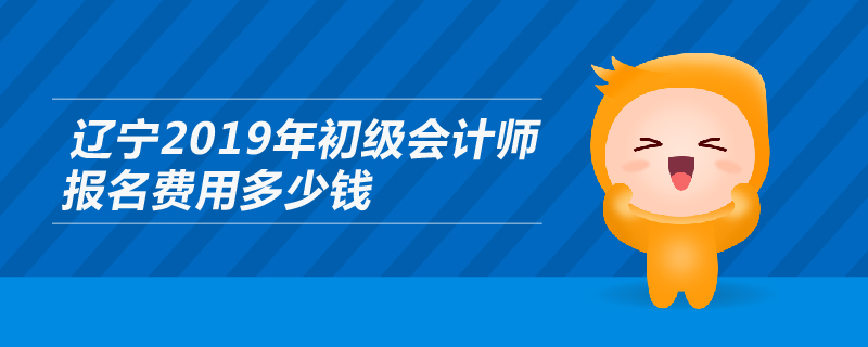 遼寧2019年初級會計師報名費(fèi)用多少錢