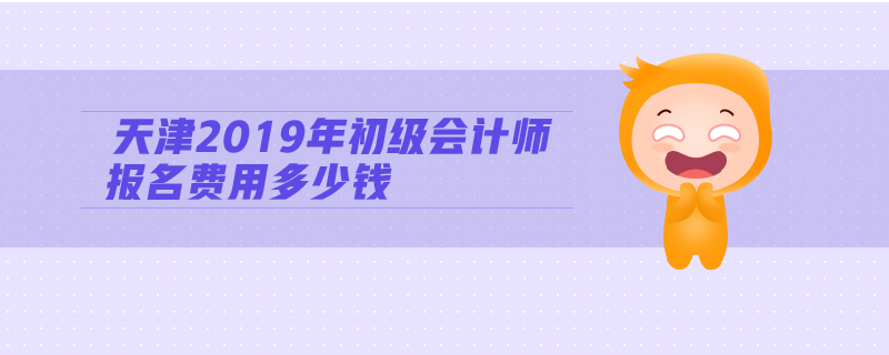 天津2019年初級會計(jì)師報(bào)名費(fèi)用多少錢