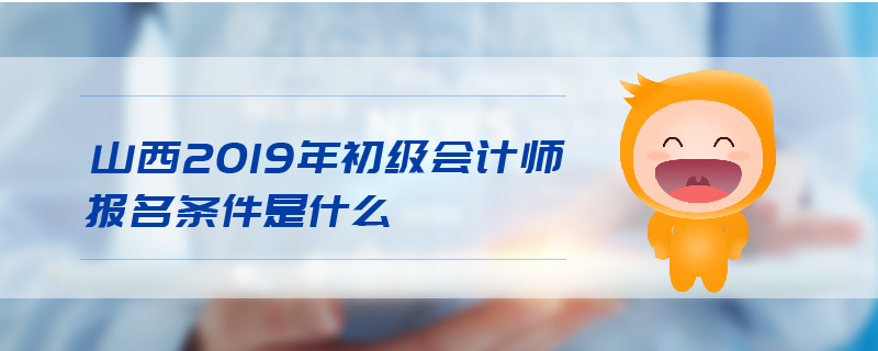 山西2019年初級會(huì)計(jì)師報(bào)名條件是什么