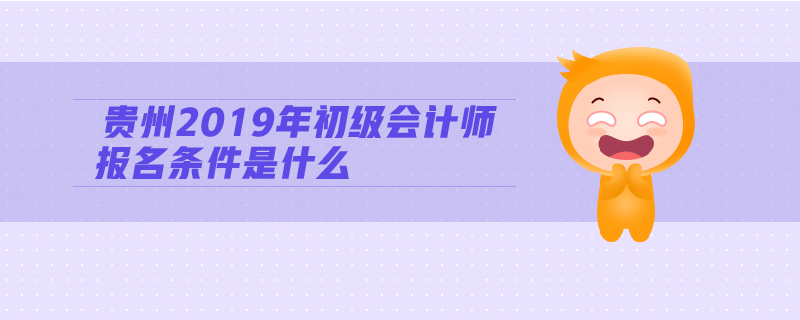 貴州2019年初級會計(jì)師報(bào)名條件是什么