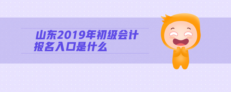 山東2019年初級會計報名入口是什么