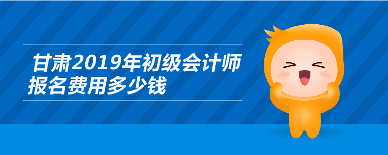 甘肅2019年初級會計師報名費用多少錢