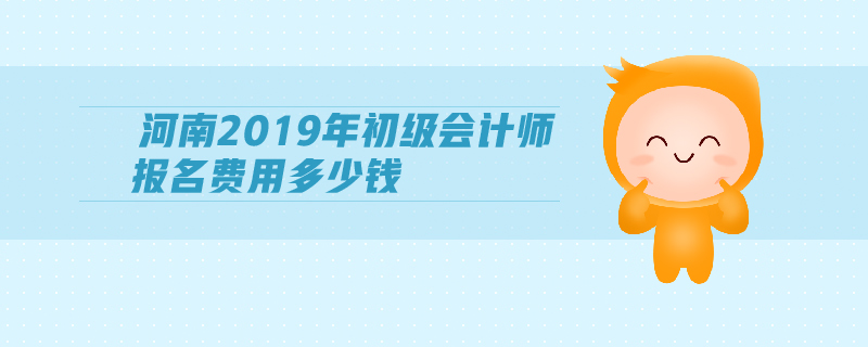 河南2019年初級會計師報名費用多少錢