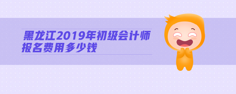黑龍江2019年初級會計師報名費用多少錢