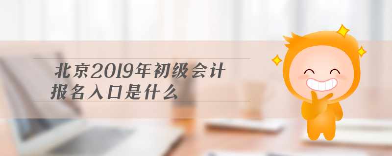 北京2019年初級會計報名入口是什么