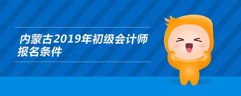 內(nèi)蒙古2019年初級(jí)會(huì)計(jì)師報(bào)名條件是什么